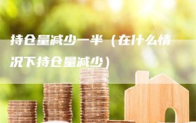 持仓量减少一半（在什么情况下持仓量减少）