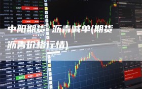中阳期货 沥青喊单(期货沥青价格行情)