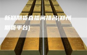 新郑期货直播间排名(郑州期货平台)