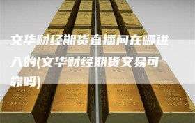 文华财经期货直播间在哪进入的(文华财经期货交易可靠吗)