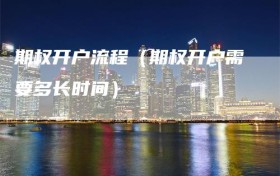 期权开户流程（期权开户需要多长时间）