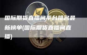 国际期货直播间平台排名最新榜单(国际期货直播间直播)