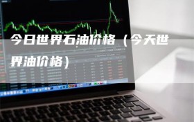 今日世界石油价格（今天世界油价格）