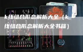 k线组合形态解析大全（k线组合形态解析大全书籍）
