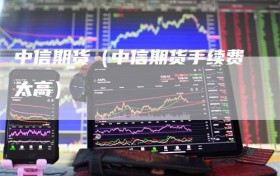 中信期货（中信期货手续费太高）