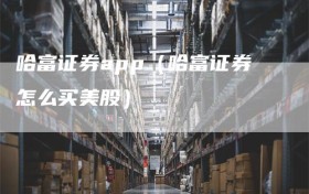 哈富证券app（哈富证券怎么买美股）