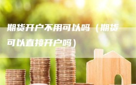 期货开户不用可以吗（期货可以直接开户吗）