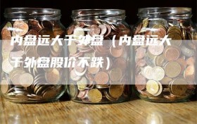 内盘远大于外盘（内盘远大于外盘股价不跌）