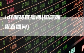 idf期货直播间(国际期货直播间)