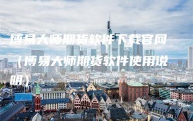 博易大师期货软件下载官网（博易大师期货软件使用说明）