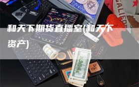 和天下期货直播室(和天下资产)