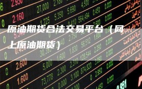 原油期货合法交易平台（网上原油期货）