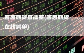 普惠期货直播室(普惠期货在线喊单)