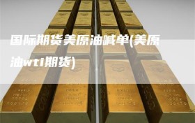 国际期货美原油喊单(美原油wti期货)