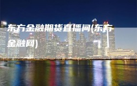 东方金融期货直播间(东方金融网)