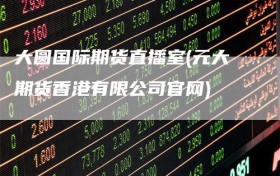 大圆国际期货直播室(元大期货香港有限公司官网)