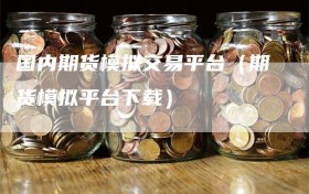 国内期货模拟交易平台（期货模拟平台下载）