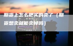 期货上怎么把买的卖了（期货想卖就能卖掉吗）