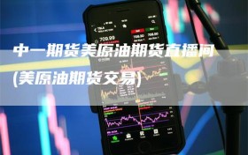 中一期货美原油期货直播间(美原油期货交易)