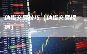 纳指交易技巧（纳指交易规则）