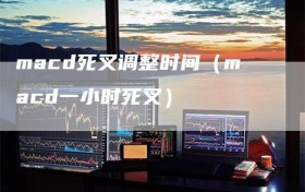 macd死叉调整时间（macd一小时死叉）