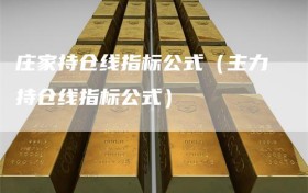 庄家持仓线指标公式（主力持仓线指标公式）