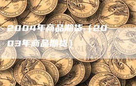 2004年商品期货（2003年商品期货）