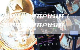 做期货在哪里开户比较好（做期货在哪里开户比较好一点）