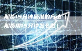 期货15分钟最准的方法（期货用15分钟怎么做）