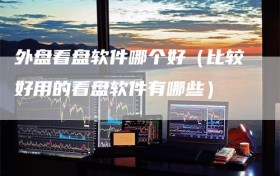外盘看盘软件哪个好（比较好用的看盘软件有哪些）