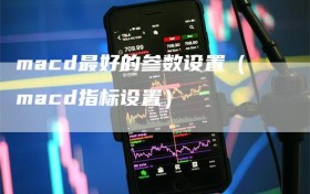 macd最好的参数设置（macd指标设置）
