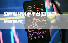 国际期货喊单平台(国际期货喊单群)