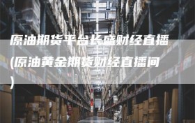 原油期货平台长盛财经直播(原油黄金期货财经直播间)