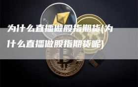 为什么直播做股指期货(为什么直播做股指期货呢)