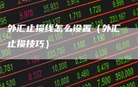 外汇止损线怎么设置（外汇止损技巧）