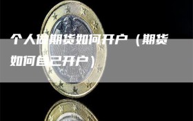 个人做期货如何开户（期货如何自己开户）