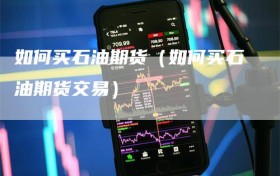 如何买石油期货（如何买石油期货交易）