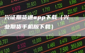 兴证期货通app下载（兴业期货手机版下载）