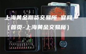 上海黄金期货交易所 官网（首页-上海黄金交易所）