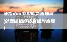 德指dax外盘期货直播间(外盘德指期货直播间直播)