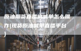 原油期货直播间喊单怎么操作(现货原油喊单直播平台)