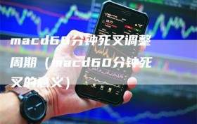 macd60分钟死叉调整周期（macd60分钟死叉的意义）