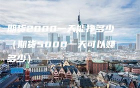 期货2000一天能挣多少（期货5000一天可以赚多少）