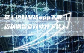 掌上迈科期货app下载（迈科期货官网软件下载）