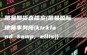 凯易期货直播室(凯易国际律师事务所(kirkland & ellis))