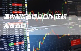 国内期货直播室合作(正规期货直播)