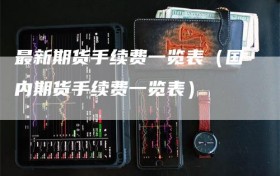 最新期货手续费一览表（国内期货手续费一览表）