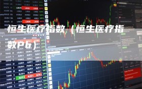 恒生医疗指数（恒生医疗指数Pb）