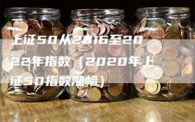 上证50从2016至2022年指数（2020年上证50指数涨幅）