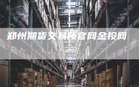郑州期货交易所官网金投网